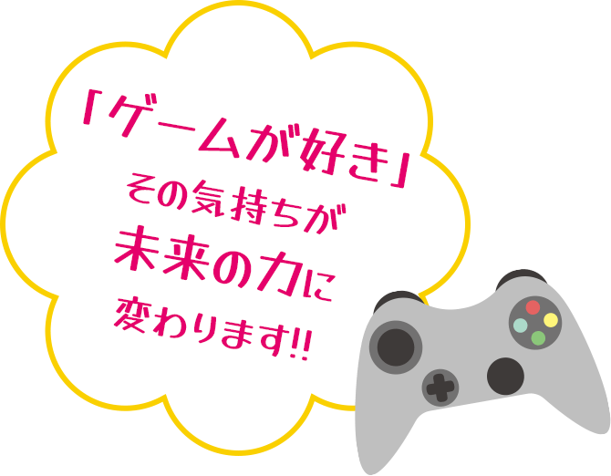 「ゲームが好き」その気持ちが未来の力に変わります!!